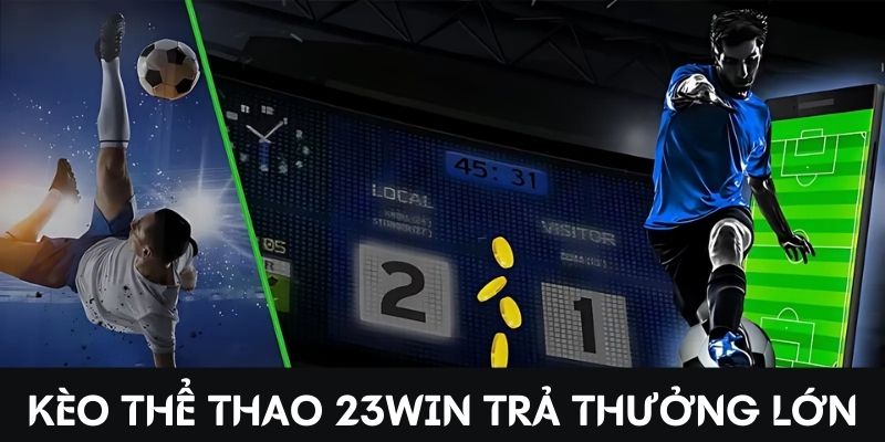 Kèo thể thao 23Win trả thưởng lớn