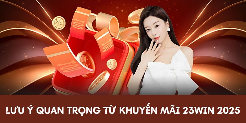 Lưu ý quan trọng từ khuyến mãi tết 23Win 2025