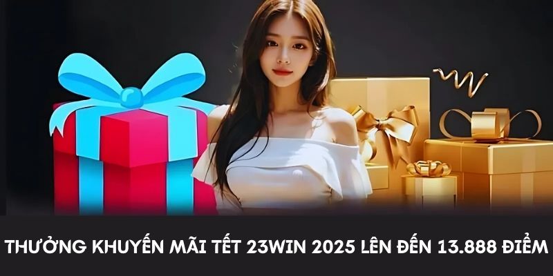 Thưởng khuyến mãi tết 23Win 2025 lên đến 13.888 điểm