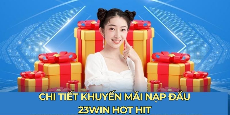 Chi tiết khuyến mãi nạp đầu 23WIN hot hit