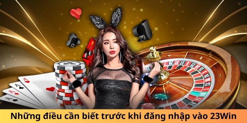 Những điều cần biết trước khi đăng nhập 23Win