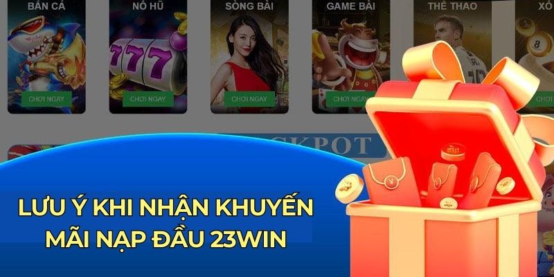 Lưu ý khi nhận khuyến mãi nạp đầu 23WIN