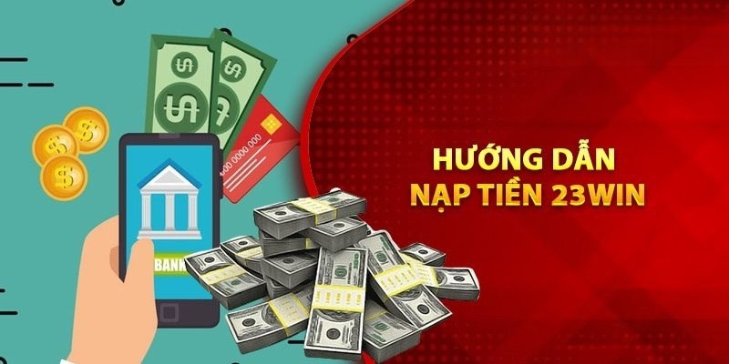 Hướng dẫn 23Win chỉ dẫn hội viên cách nạp tiền