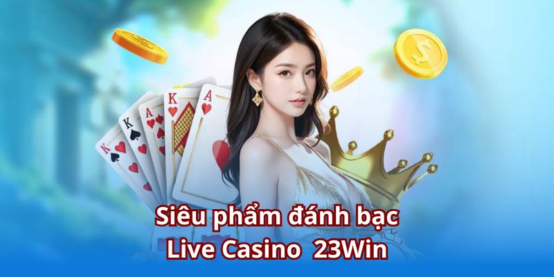 Siêu phẩm đánh bạc Live Casino 23Win